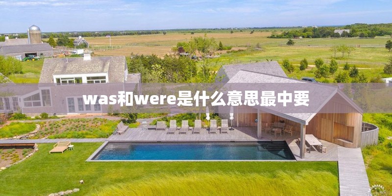 was和were是什么意思最中要 was和were是什么意思最中要