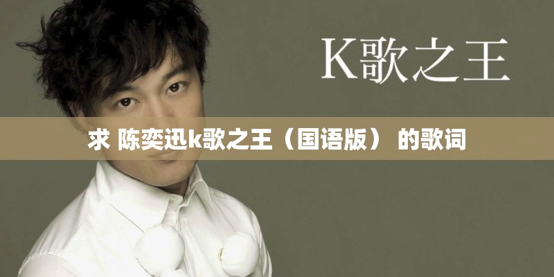 求 陈奕迅k歌之王(国语版) 的歌词 求 陈奕迅k歌之王(国语版) 的歌词