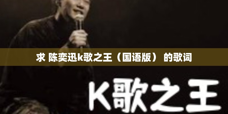 求 陈奕迅k歌之王(国语版) 的歌词 求 陈奕迅k歌之王(国语版) 的歌词