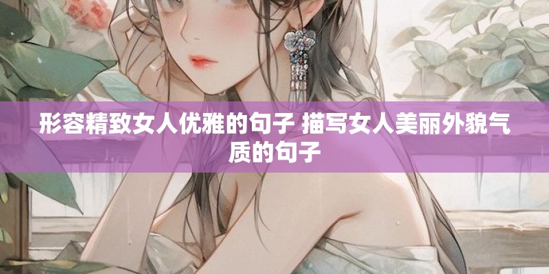 形容精致女人优雅的句子 描写女人美丽外貌气质的句子