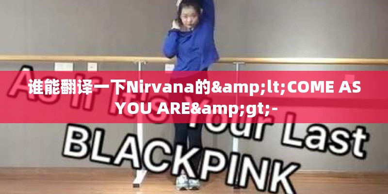 谁能翻译一下Nirvana的<COME AS YOU ARE>- 谁能翻译一下Nirvana的<COME AS YOU ARE>-