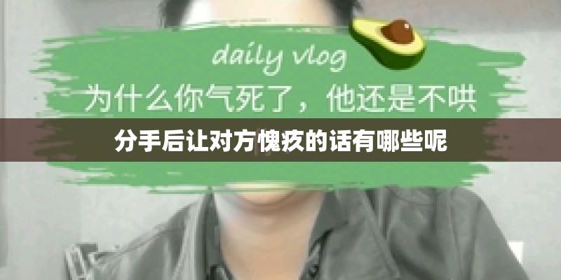 分手后让对方愧疚的话有哪些呢 分手后让对方愧疚的话有哪些呢