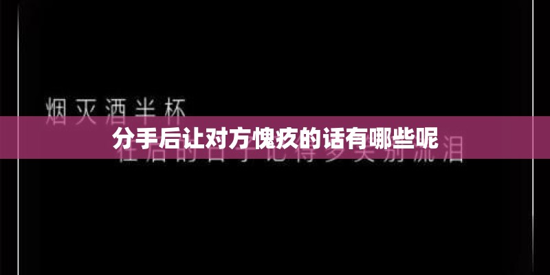 分手后让对方愧疚的话有哪些呢 分手后让对方愧疚的话有哪些呢