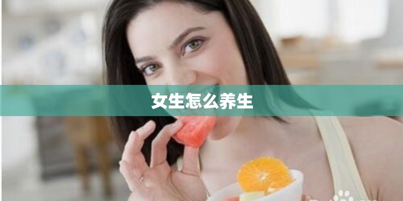 女生怎么养生 女生怎么养生