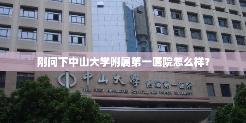 刚问下中山大学附属第一医院怎么样？