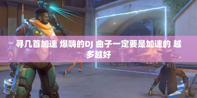 寻几首加速 爆嗨的DJ 曲子一定要是加速的 越多越好