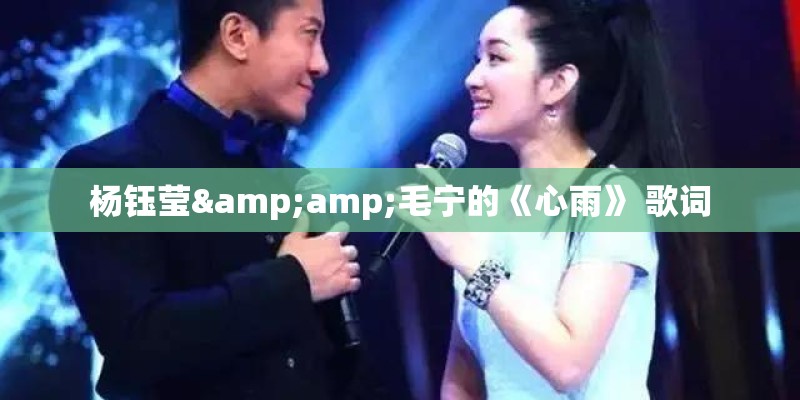 杨钰莹&amp;毛宁的《心雨》 歌词