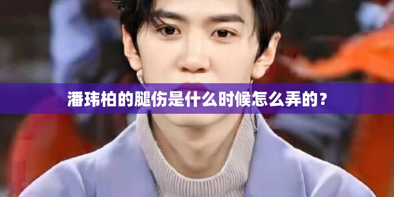 潘玮柏的腿伤是什么时候怎么弄的? 潘玮柏的腿伤是什么时候怎么弄的?