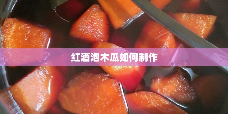 红酒泡木瓜如何制作