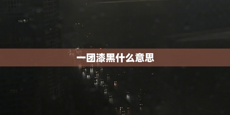 一团漆黑什么意思