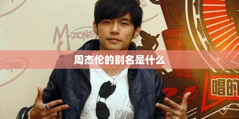 周杰伦的别名是什么 周杰伦的别名是什么