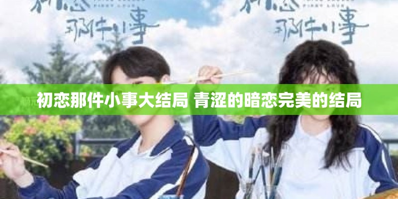初恋那件小事大结局 青涩的暗恋完美的结局