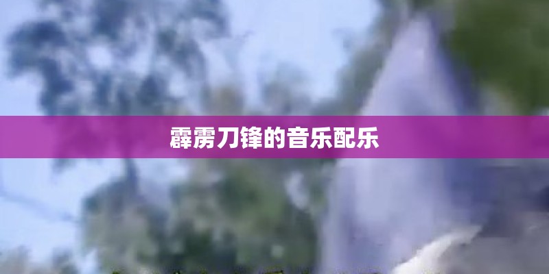 霹雳刀锋的音乐配乐 霹雳刀锋的音乐配乐