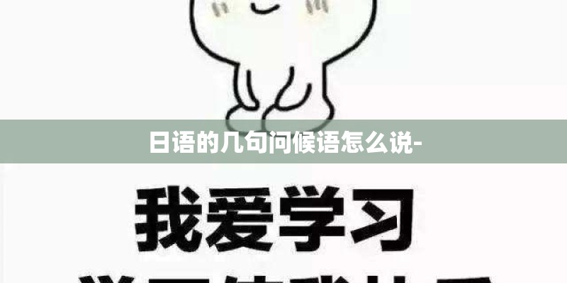 日语的几句问候语怎么说-