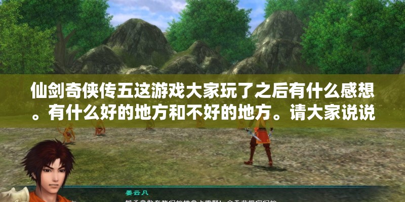 仙剑奇侠传五这游戏大家玩了之后有什么感想。有什么好的地方和不好的地方。请大家说说看！
