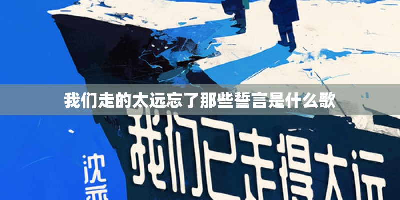 我们走的太远忘了那些誓言是什么歌