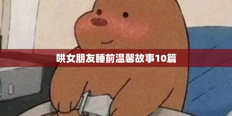 哄女朋友睡前温馨故事10篇