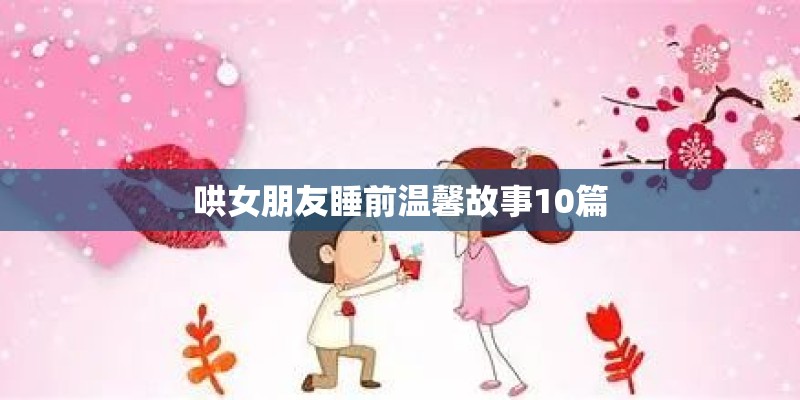 哄女朋友睡前温馨故事10篇
