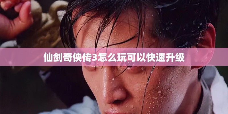 仙剑奇侠传3怎么玩可以快速升级