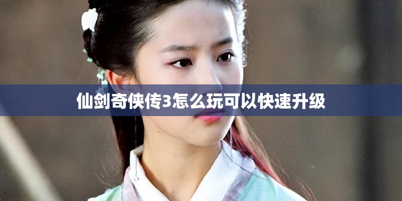 仙剑奇侠传3怎么玩可以快速升级