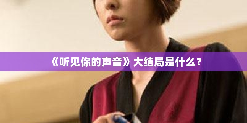 《听见你的声音》大结局是什么？