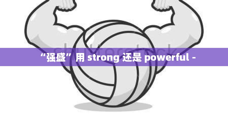 “强盛”用 strong 还是 powerful - “强盛”用 strong 还是 powerful -