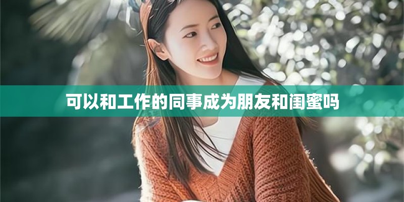 可以和工作的同事成为朋友和闺蜜吗