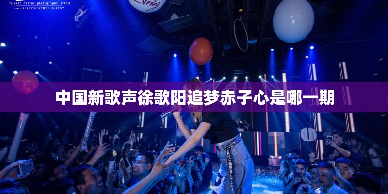 中国新歌声徐歌阳追梦赤子心是哪一期