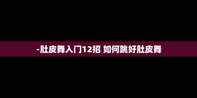 -肚皮舞入门12招 如何跳好肚皮舞
